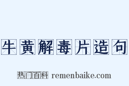 牛黄解毒片造句是什么意思的图片